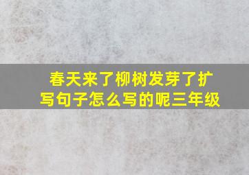 春天来了柳树发芽了扩写句子怎么写的呢三年级