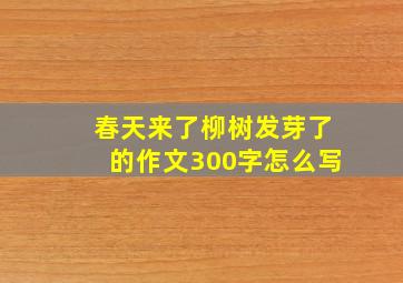 春天来了柳树发芽了的作文300字怎么写