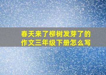 春天来了柳树发芽了的作文三年级下册怎么写