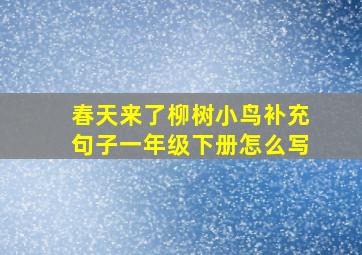 春天来了柳树小鸟补充句子一年级下册怎么写