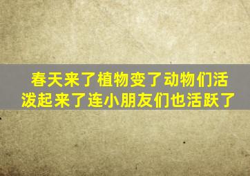 春天来了植物变了动物们活泼起来了连小朋友们也活跃了