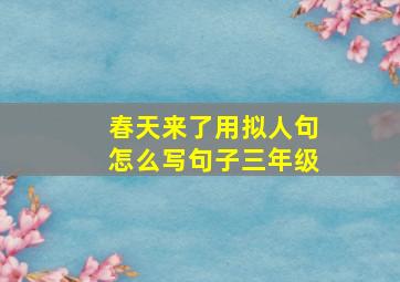 春天来了用拟人句怎么写句子三年级