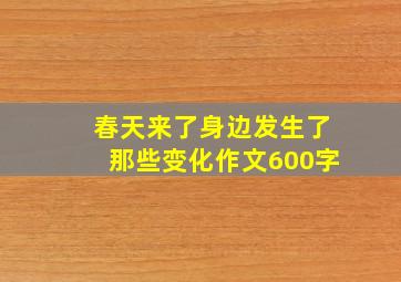 春天来了身边发生了那些变化作文600字