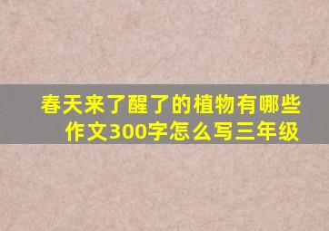 春天来了醒了的植物有哪些作文300字怎么写三年级