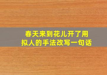 春天来到花儿开了用拟人的手法改写一句话