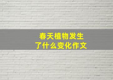 春天植物发生了什么变化作文