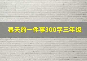 春天的一件事300字三年级