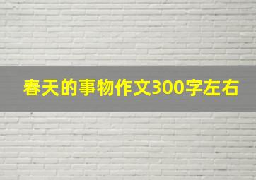 春天的事物作文300字左右