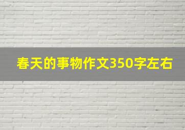 春天的事物作文350字左右