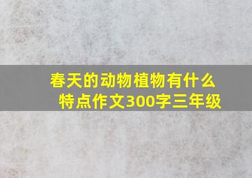 春天的动物植物有什么特点作文300字三年级