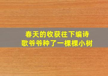 春天的收获往下编诗歌爷爷种了一棵棵小树