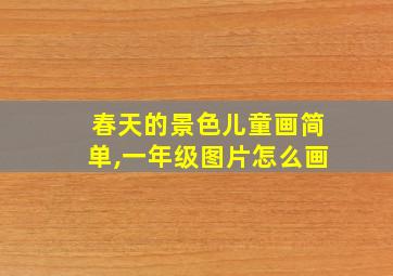 春天的景色儿童画简单,一年级图片怎么画