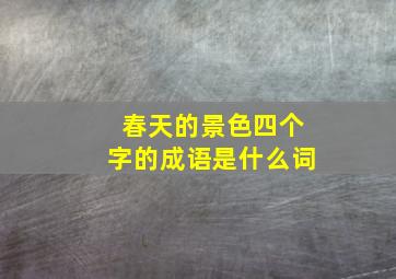 春天的景色四个字的成语是什么词