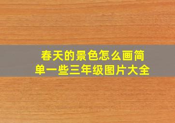 春天的景色怎么画简单一些三年级图片大全