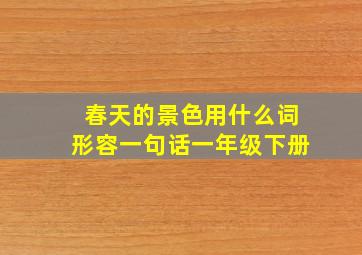 春天的景色用什么词形容一句话一年级下册