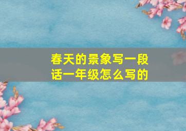 春天的景象写一段话一年级怎么写的