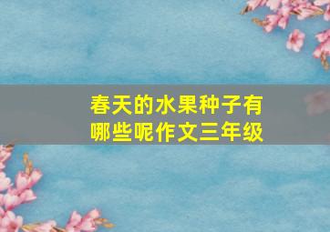 春天的水果种子有哪些呢作文三年级