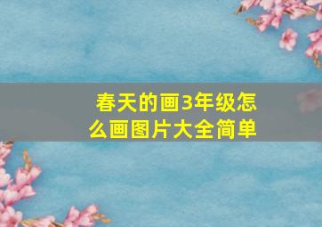 春天的画3年级怎么画图片大全简单