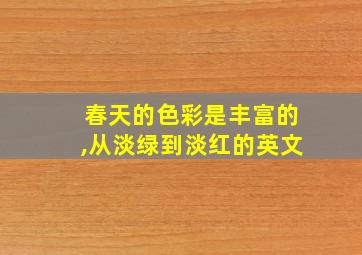 春天的色彩是丰富的,从淡绿到淡红的英文