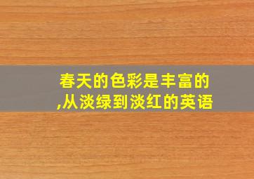 春天的色彩是丰富的,从淡绿到淡红的英语