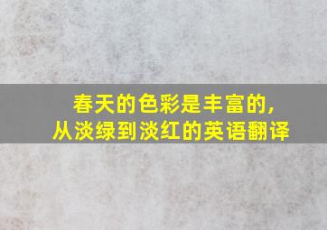 春天的色彩是丰富的,从淡绿到淡红的英语翻译