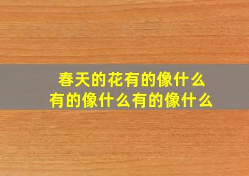 春天的花有的像什么有的像什么有的像什么