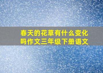 春天的花草有什么变化吗作文三年级下册语文