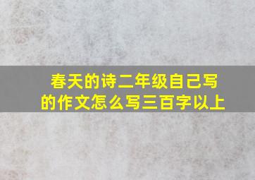 春天的诗二年级自己写的作文怎么写三百字以上