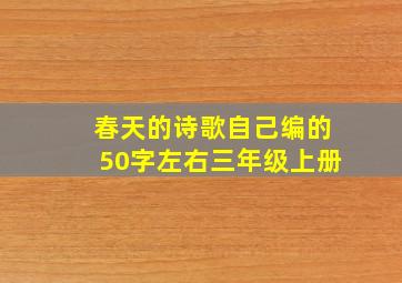 春天的诗歌自己编的50字左右三年级上册