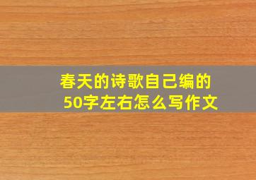 春天的诗歌自己编的50字左右怎么写作文