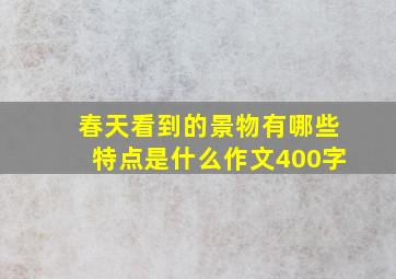 春天看到的景物有哪些特点是什么作文400字