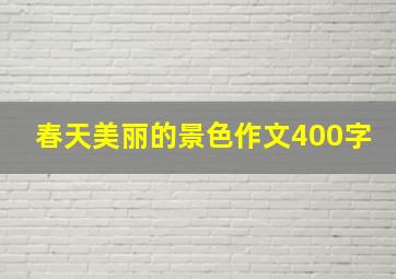 春天美丽的景色作文400字