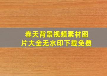 春天背景视频素材图片大全无水印下载免费