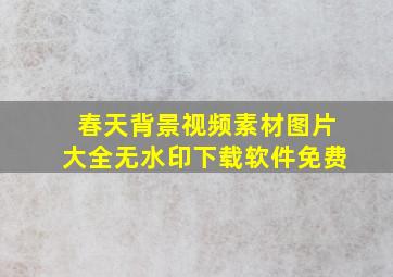 春天背景视频素材图片大全无水印下载软件免费