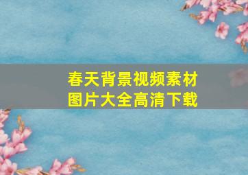 春天背景视频素材图片大全高清下载