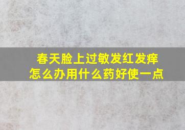 春天脸上过敏发红发痒怎么办用什么药好使一点