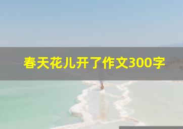 春天花儿开了作文300字