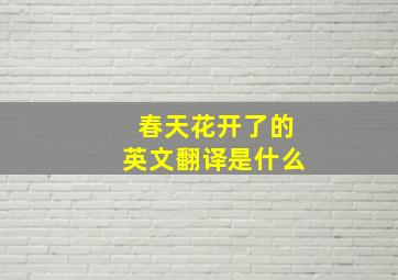 春天花开了的英文翻译是什么