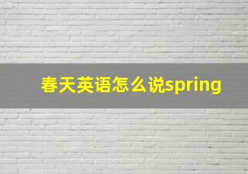 春天英语怎么说spring