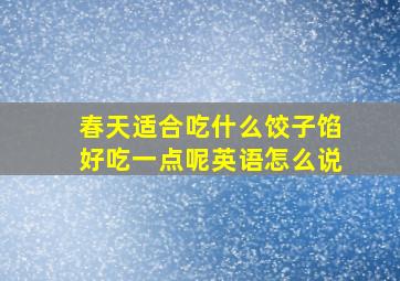 春天适合吃什么饺子馅好吃一点呢英语怎么说