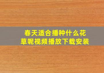 春天适合播种什么花草呢视频播放下载安装