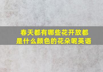 春天都有哪些花开放都是什么颜色的花朵呢英语