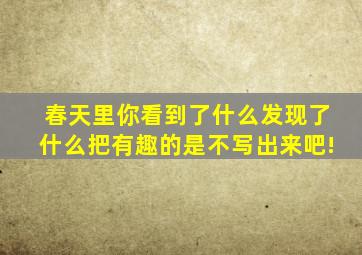 春天里你看到了什么发现了什么把有趣的是不写出来吧!