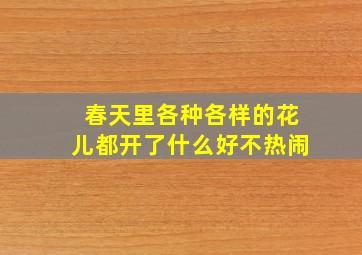 春天里各种各样的花儿都开了什么好不热闹