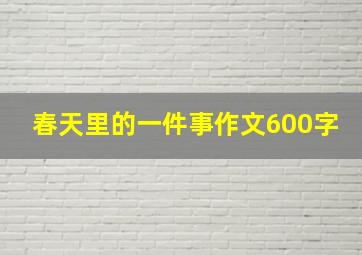 春天里的一件事作文600字