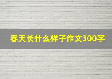 春天长什么样子作文300字