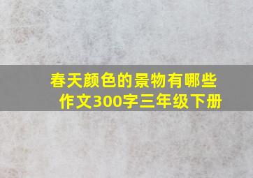 春天颜色的景物有哪些作文300字三年级下册