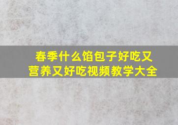 春季什么馅包子好吃又营养又好吃视频教学大全