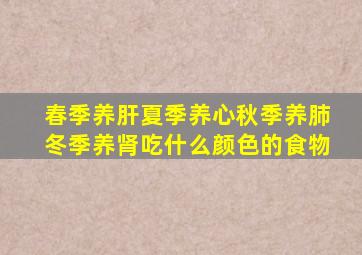 春季养肝夏季养心秋季养肺冬季养肾吃什么颜色的食物