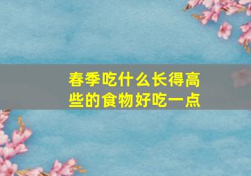 春季吃什么长得高些的食物好吃一点